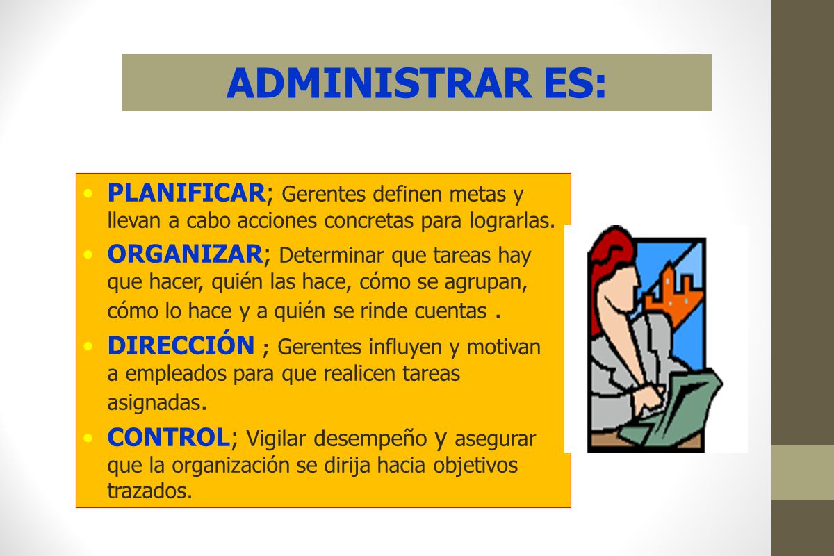 ADMINISTRAR ES: PLANIFICAR; Gerentes definen metas y llevan a cabo acciones concretas para lograrlas.