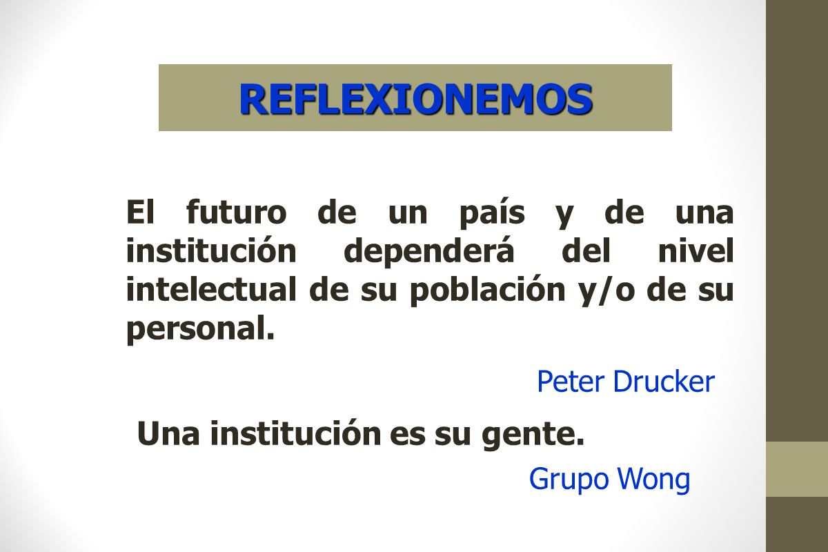 REFLEXIONEMOS Peter Drucker Una institución es su gente. Grupo Wong