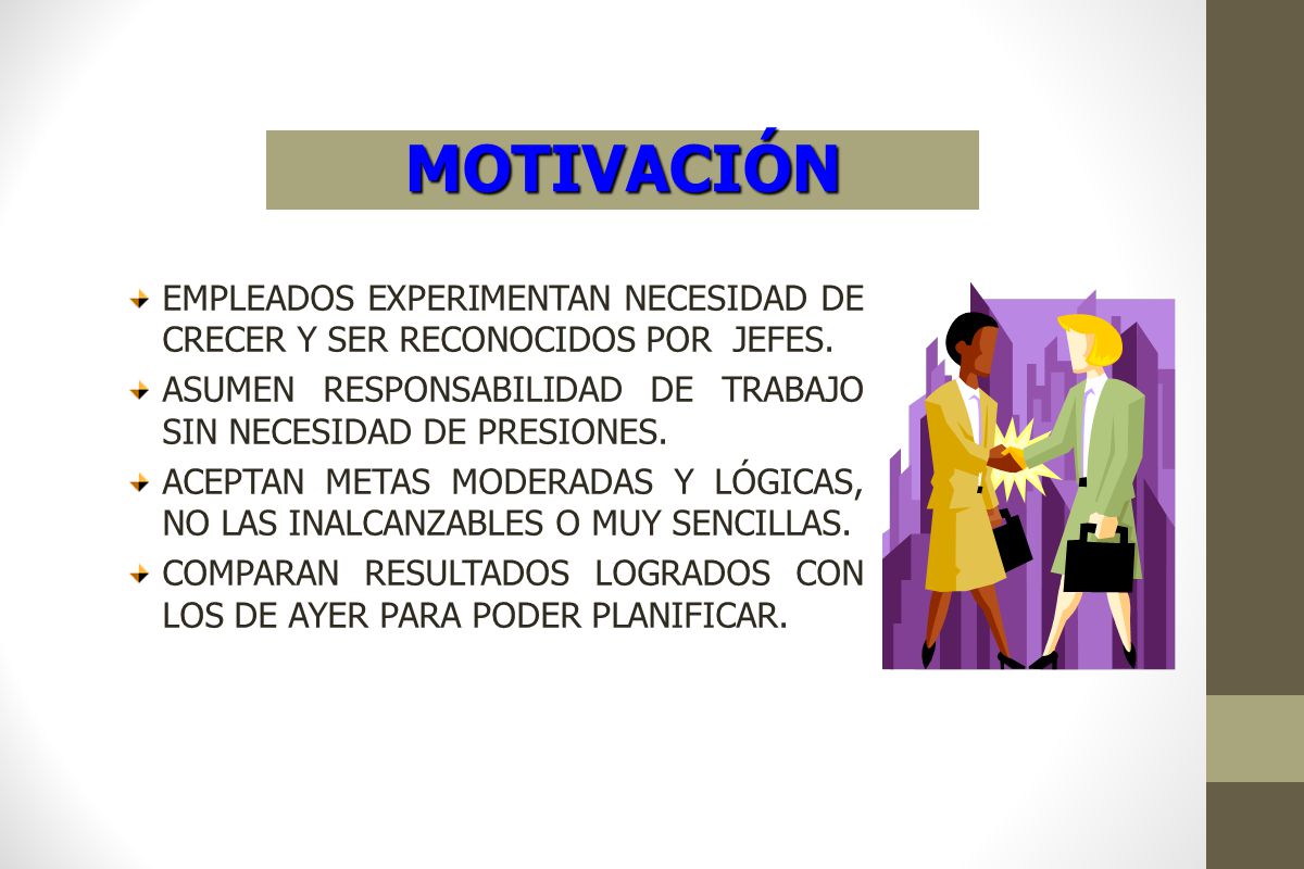 MOTIVACIÓN EMPLEADOS EXPERIMENTAN NECESIDAD DE CRECER Y SER RECONOCIDOS POR JEFES. ASUMEN RESPONSABILIDAD DE TRABAJO SIN NECESIDAD DE PRESIONES.
