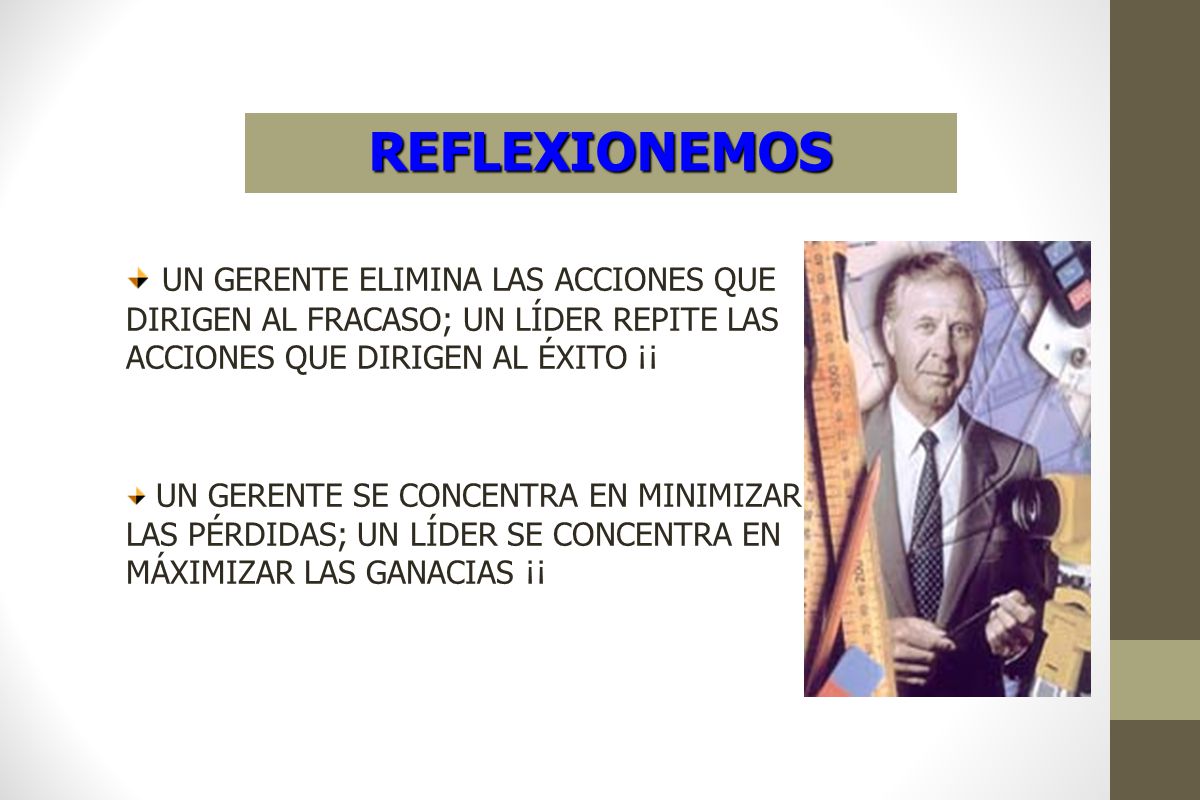 REFLEXIONEMOS UN GERENTE ELIMINA LAS ACCIONES QUE DIRIGEN AL FRACASO; UN LÍDER REPITE LAS ACCIONES QUE DIRIGEN AL ÉXITO ¡¡