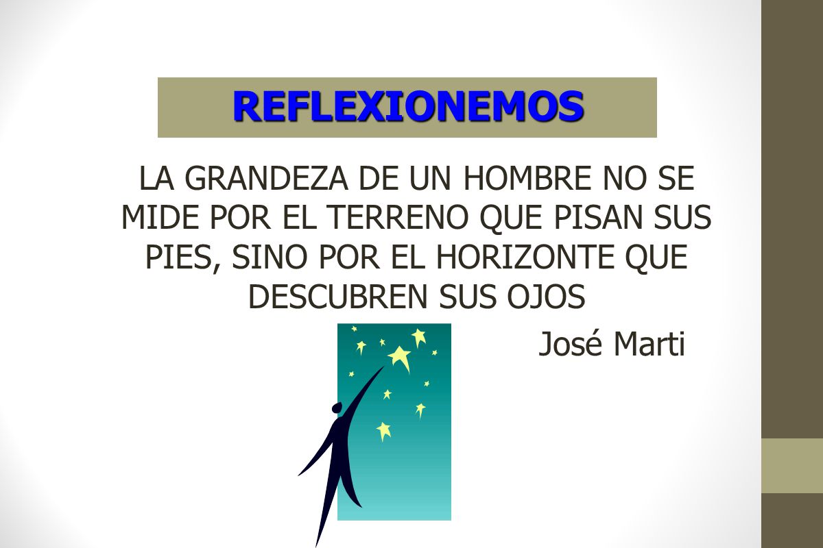 REFLEXIONEMOS LA GRANDEZA DE UN HOMBRE NO SE MIDE POR EL TERRENO QUE PISAN SUS PIES, SINO POR EL HORIZONTE QUE DESCUBREN SUS OJOS.