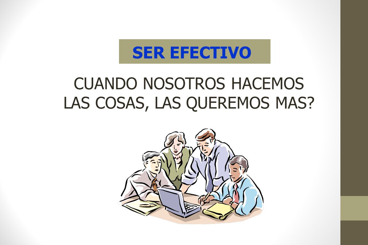 SER EFECTIVO CUANDO NOSOTROS HACEMOS LAS COSAS, LAS QUEREMOS MAS