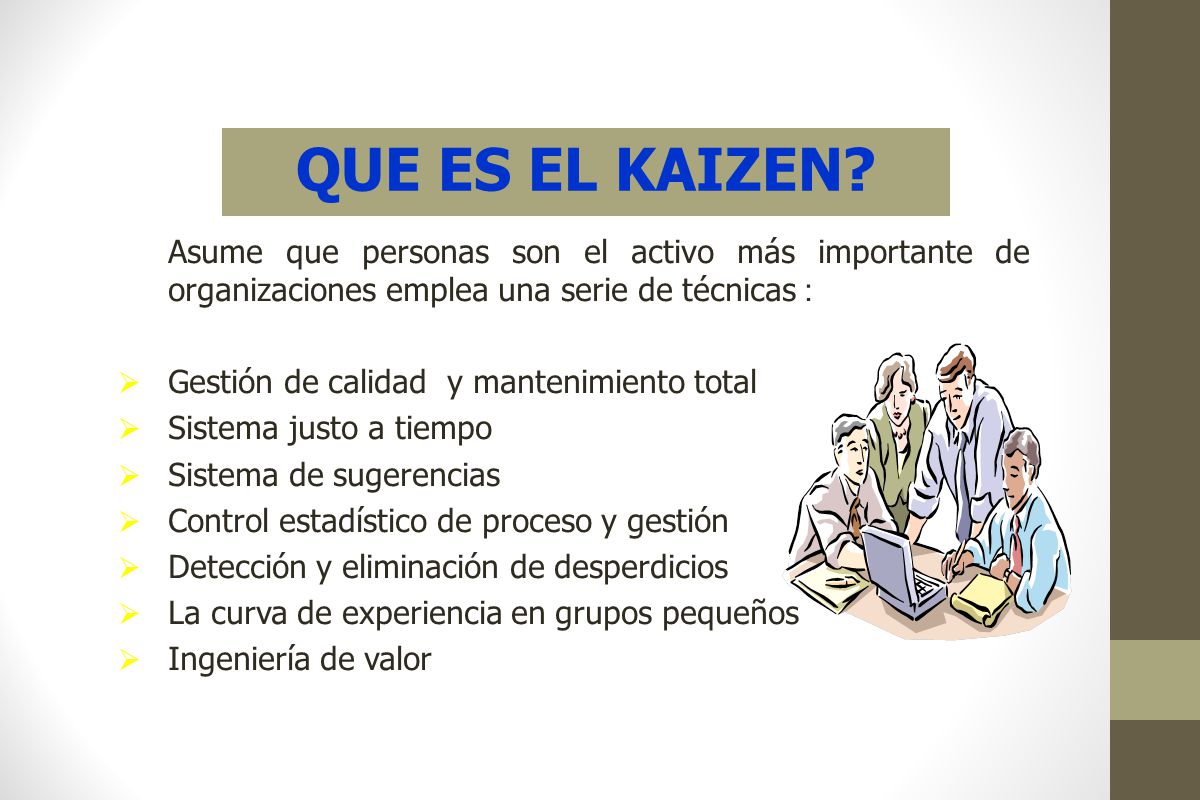 QUE ES EL KAIZEN Asume que personas son el activo más importante de organizaciones emplea una serie de técnicas :