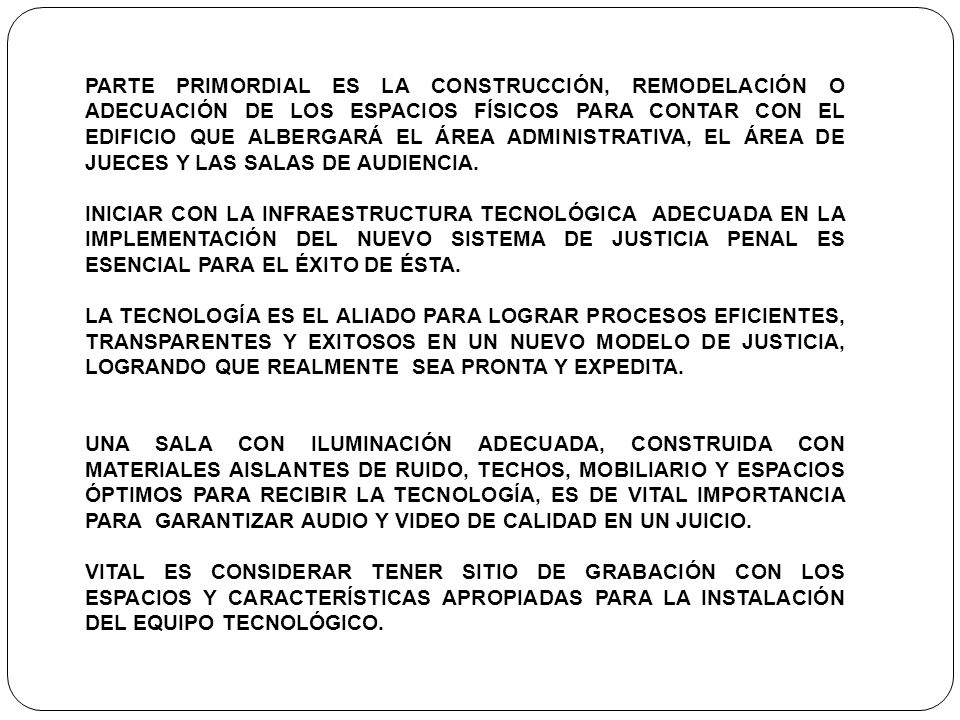 PARTE PRIMORDIAL ES LA CONSTRUCCIÓN, REMODELACIÓN O ADECUACIÓN DE LOS ESPACIOS FÍSICOS PARA CONTAR CON EL EDIFICIO QUE ALBERGARÁ EL ÁREA ADMINISTRATIVA, EL ÁREA DE JUECES Y LAS SALAS DE AUDIENCIA.