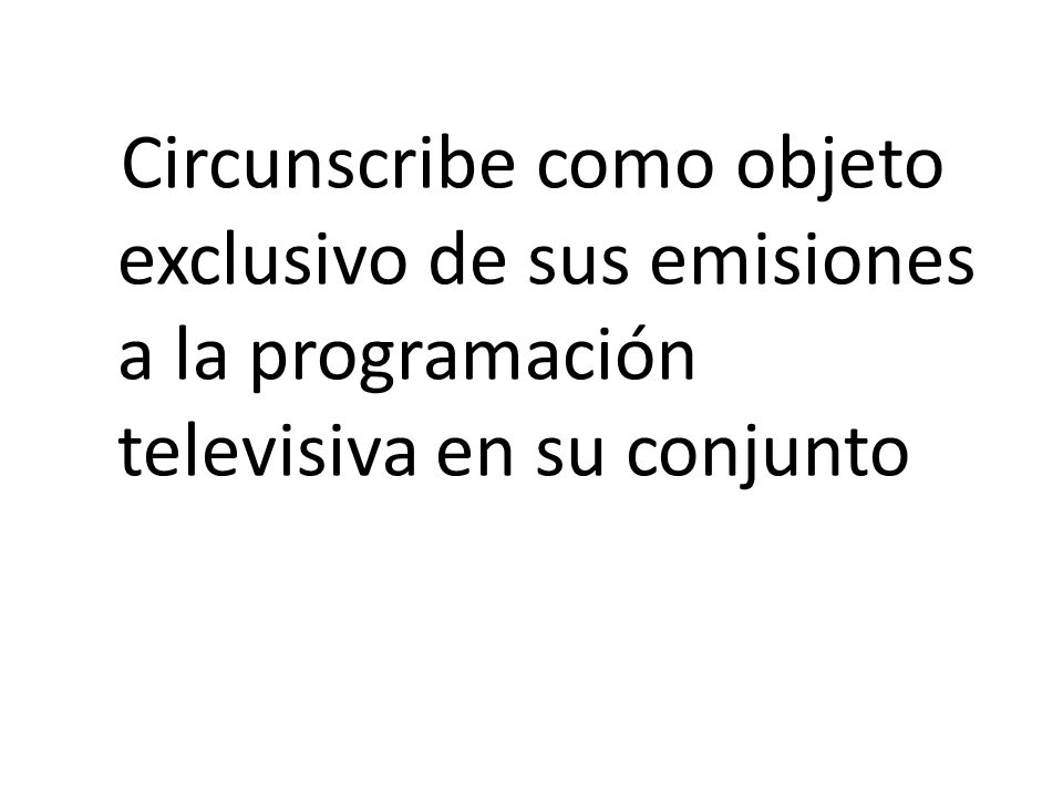 Circunscribe como objeto exclusivo de sus emisiones a la programación televisiva en su conjunto
