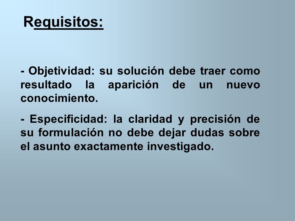 Requisitos: - Objetividad: su solución debe traer como resultado la aparición de un nuevo conocimiento.