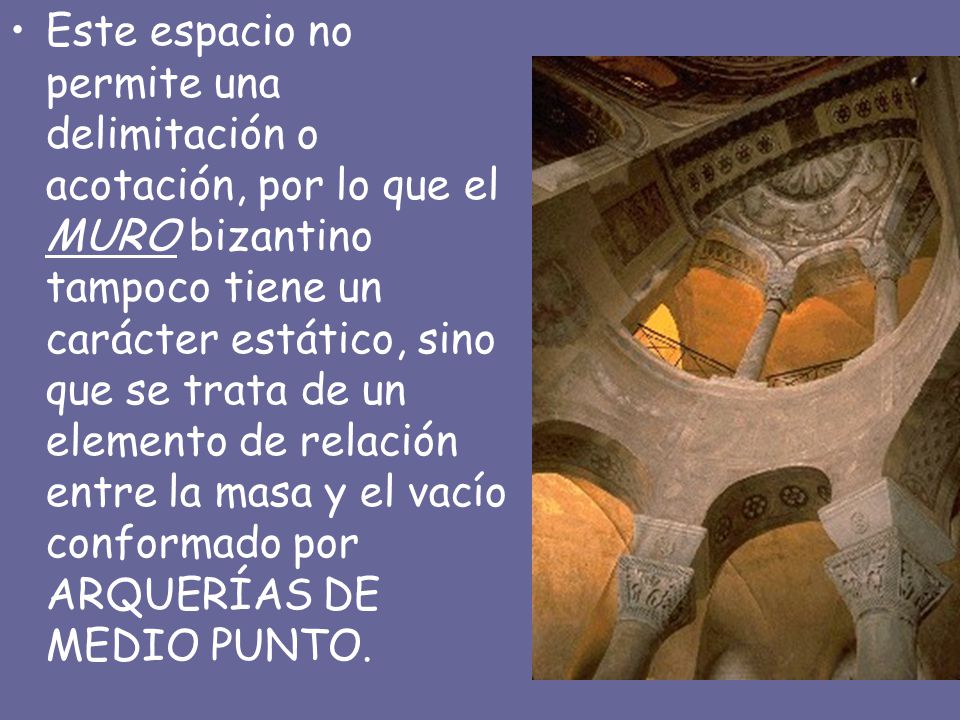 Este espacio no permite una delimitación o acotación, por lo que el MURO bizantino tampoco tiene un carácter estático, sino que se trata de un elemento de relación entre la masa y el vacío conformado por ARQUERÍAS DE MEDIO PUNTO.