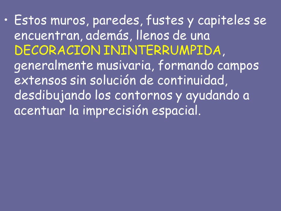 Estos muros, paredes, fustes y capiteles se encuentran, además, llenos de una DECORACION ININTERRUMPIDA, generalmente musivaria, formando campos extensos sin solución de continuidad, desdibujando los contornos y ayudando a acentuar la imprecisión espacial.
