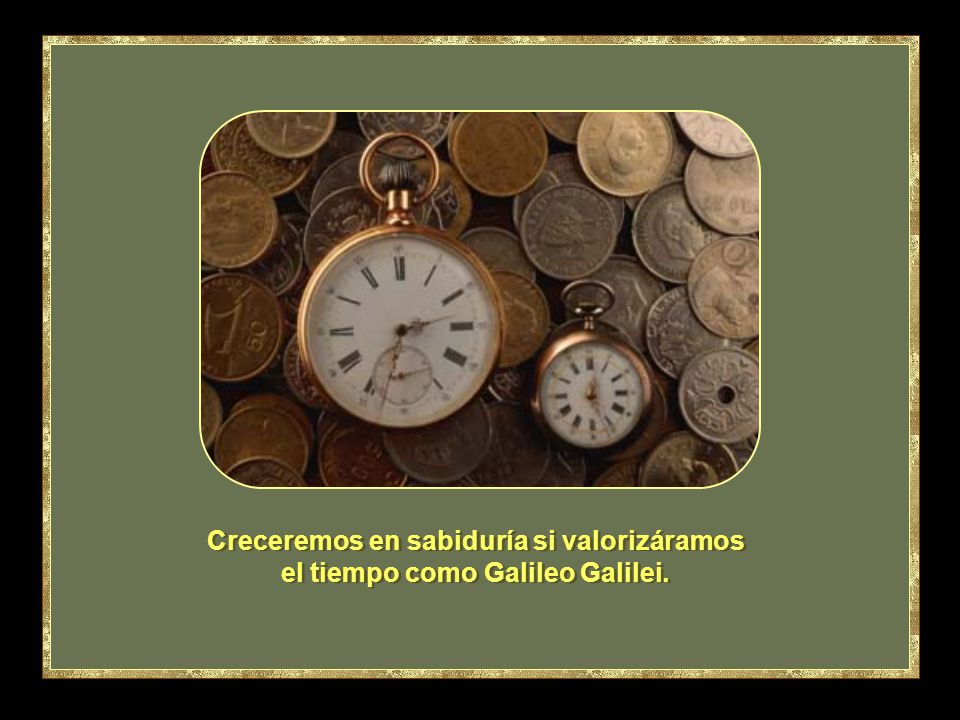 Creceremos en sabiduría si valorizáramos el tiempo como Galileo Galilei.