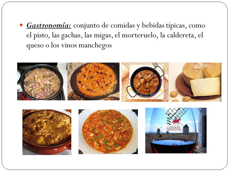 Gastronomía: conjunto de comidas y bebidas típicas, como el pisto, las gachas, las migas, el morteruelo, la caldereta, el queso o los vinos manchegos