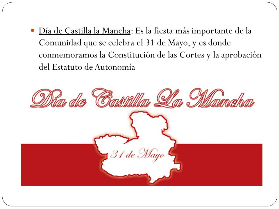 Día de Castilla la Mancha: Es la fiesta más importante de la Comunidad que se celebra el 31 de Mayo, y es donde conmemoramos la Constitución de las Cortes y la aprobación del Estatuto de Autonomía