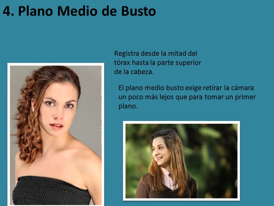 4. Plano Medio de Busto Registra desde la mitad del tórax hasta la parte superior de la cabeza.