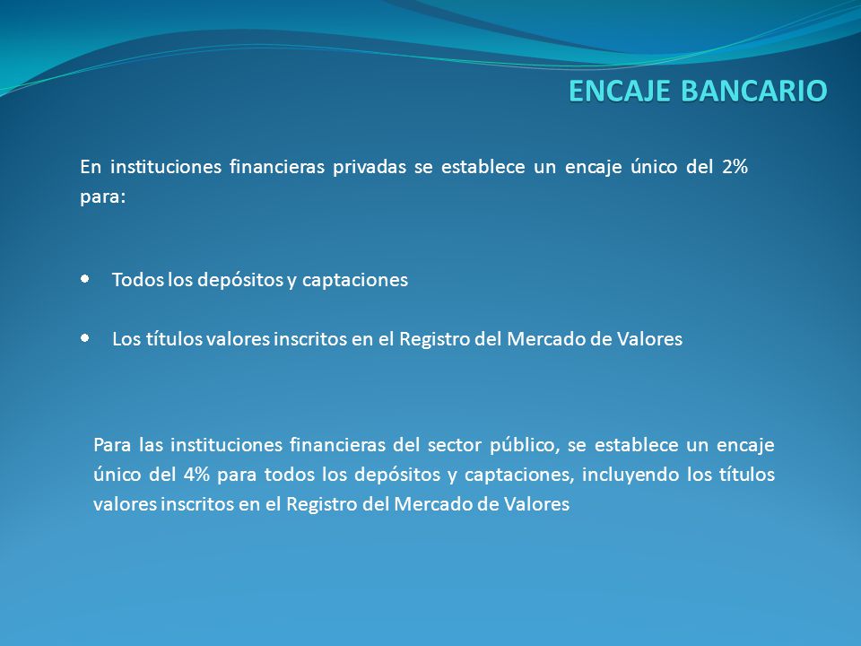 ENCAJE BANCARIO En instituciones financieras privadas se establece un encaje único del 2% para: Todos los depósitos y captaciones.