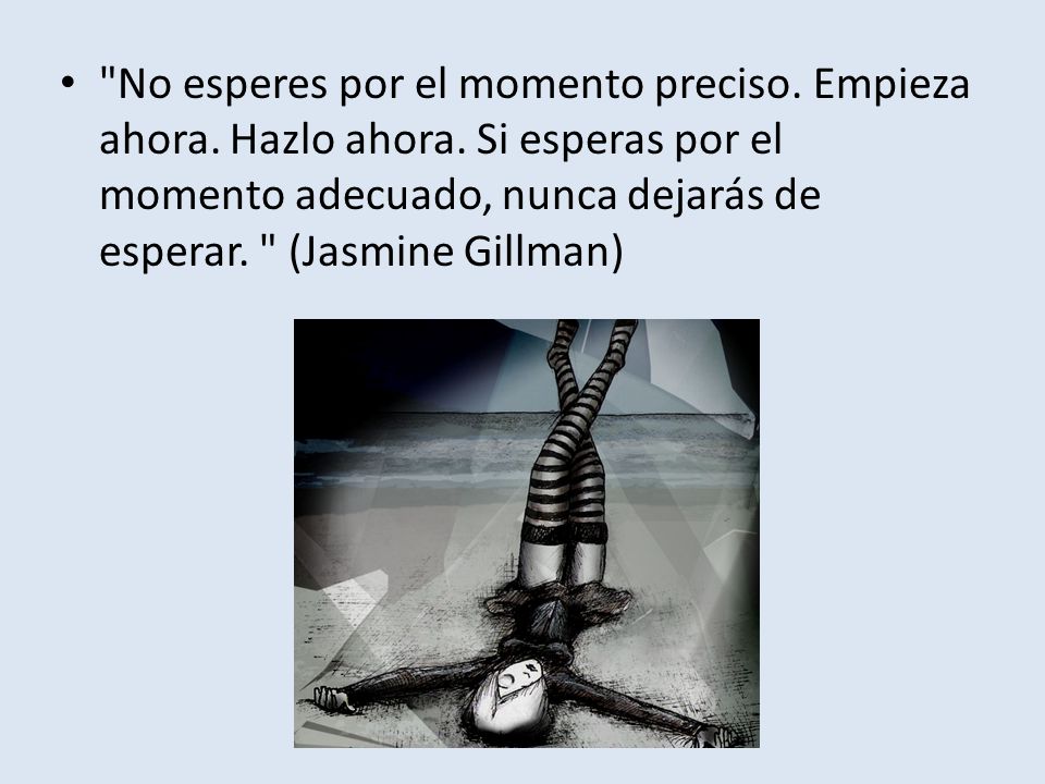 No esperes por el momento preciso. Empieza ahora. Hazlo ahora
