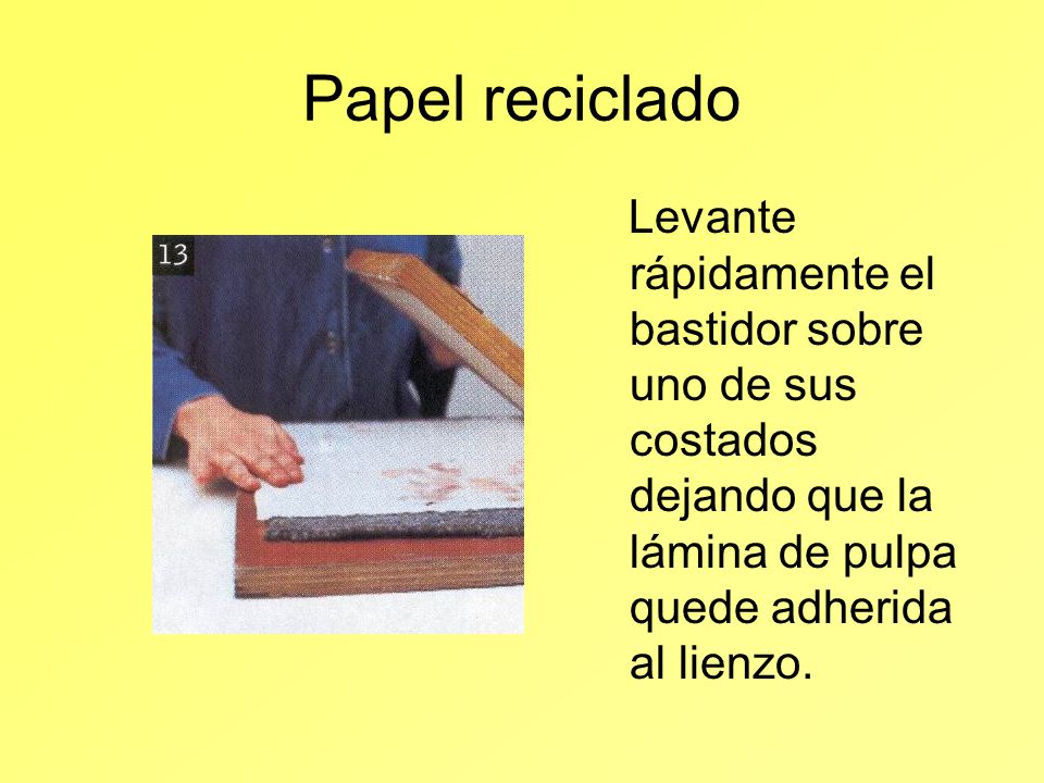 Papel reciclado Levante rápidamente el bastidor sobre uno de sus costados dejando que la lámina de pulpa quede adherida al lienzo.