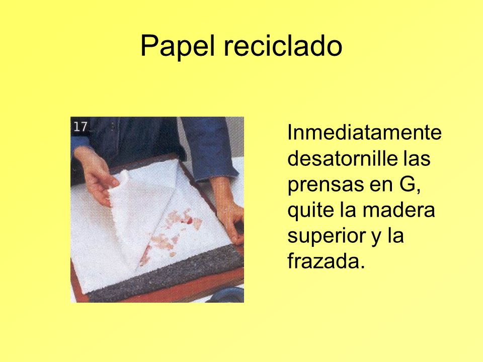 Papel reciclado Inmediatamente desatornille las prensas en G, quite la madera superior y la frazada.