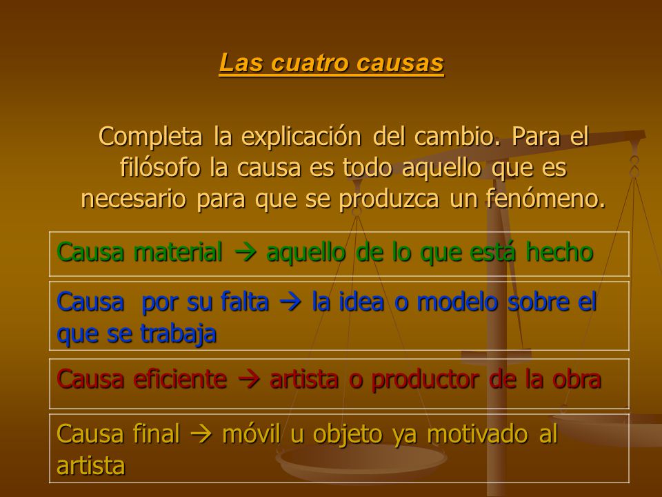 Las cuatro causas Completa la explicación del cambio. Para el filósofo la causa es todo aquello que es necesario para que se produzca un fenómeno.