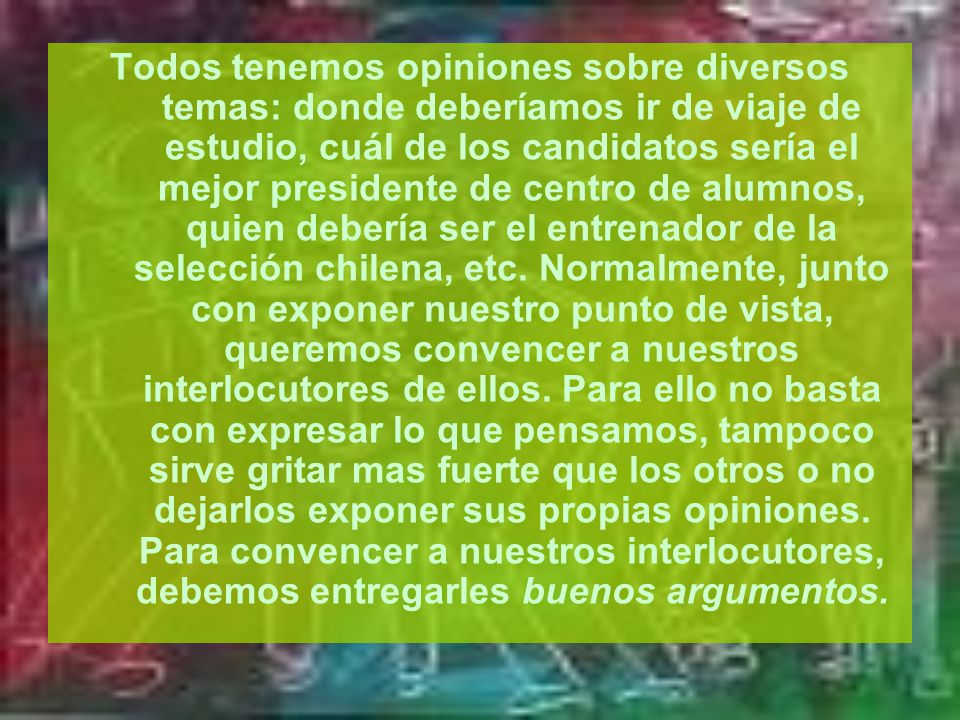 Todos tenemos opiniones sobre diversos temas: donde deberíamos ir de viaje de estudio, cuál de los candidatos sería el mejor presidente de centro de alumnos, quien debería ser el entrenador de la selección chilena, etc.