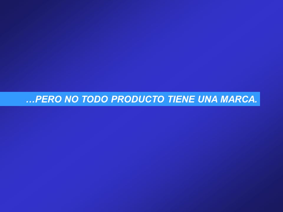 …PERO NO TODO PRODUCTO TIENE UNA MARCA.