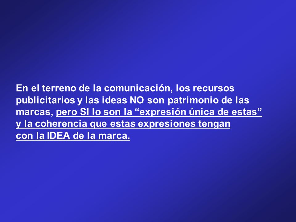 En el terreno de la comunicación, los recursos publicitarios y las ideas NO son patrimonio de las marcas, pero SI lo son la expresión única de estas y la coherencia que estas expresiones tengan con la IDEA de la marca.