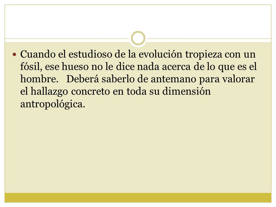 Cuando el estudioso de la evolución tropieza con un fósil, ese hueso no le dice nada acerca de lo que es el hombre.