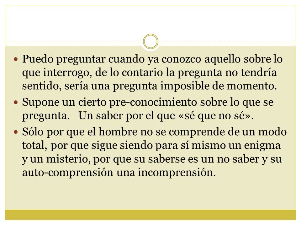 Puedo preguntar cuando ya conozco aquello sobre lo que interrogo, de lo contario la pregunta no tendría sentido, sería una pregunta imposible de momento.