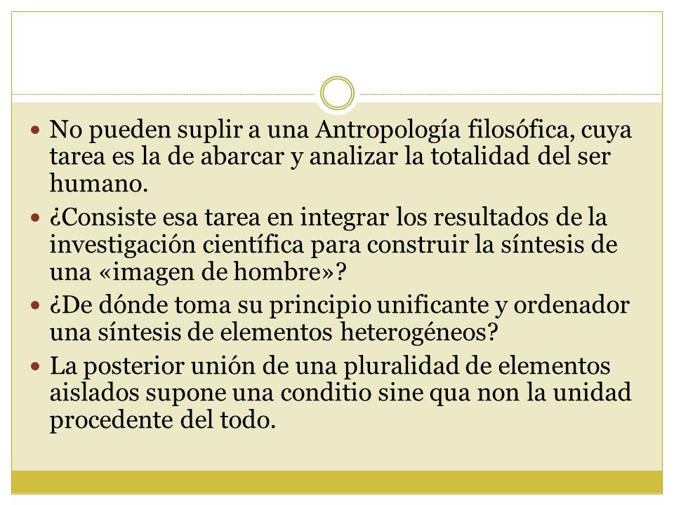 No pueden suplir a una Antropología filosófica, cuya tarea es la de abarcar y analizar la totalidad del ser humano.