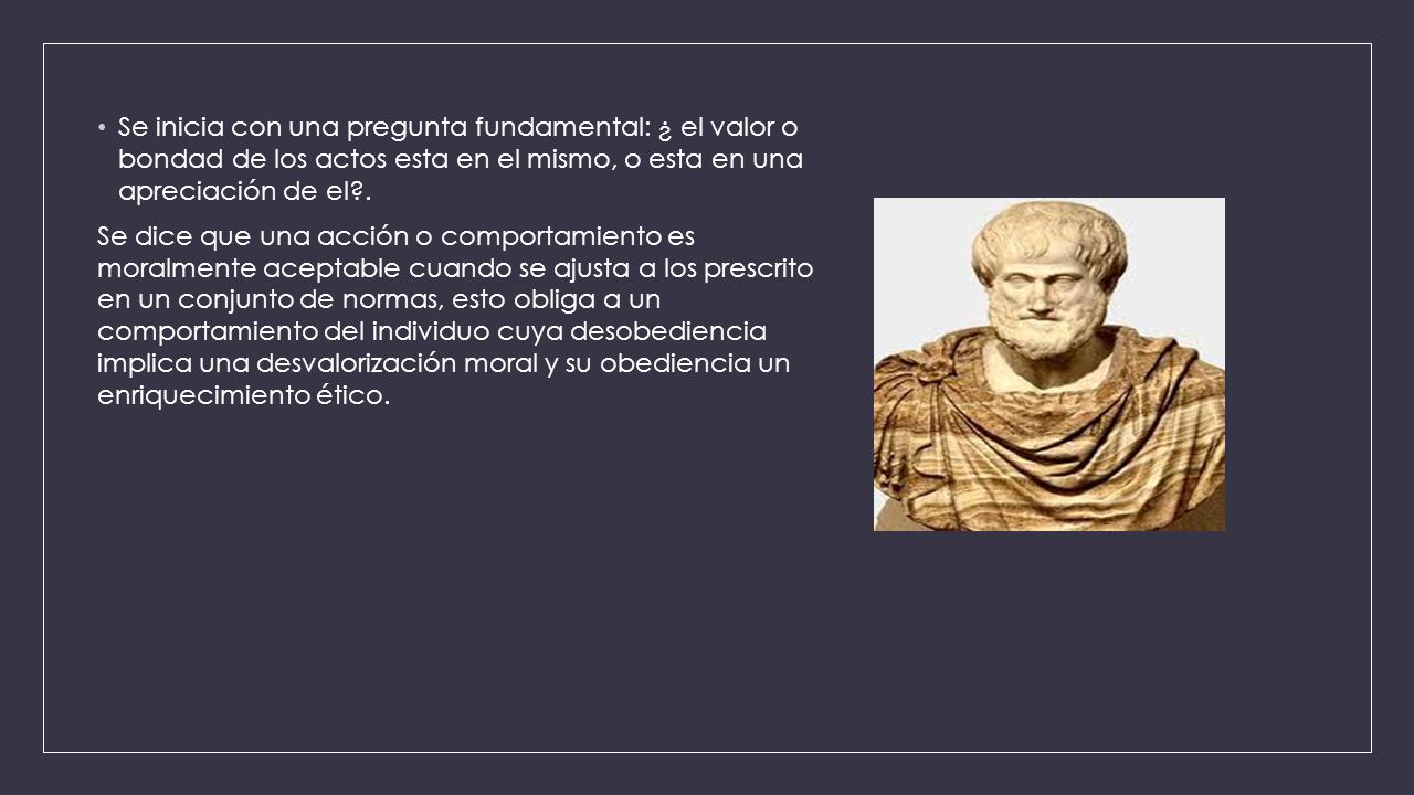 Se inicia con una pregunta fundamental: ¿ el valor o bondad de los actos esta en el mismo, o esta en una apreciación de el .
