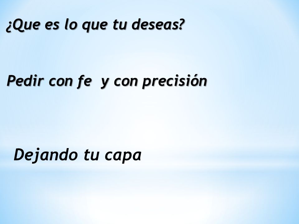 ¿Que es lo que tu deseas Pedir con fe y con precisión Dejando tu capa