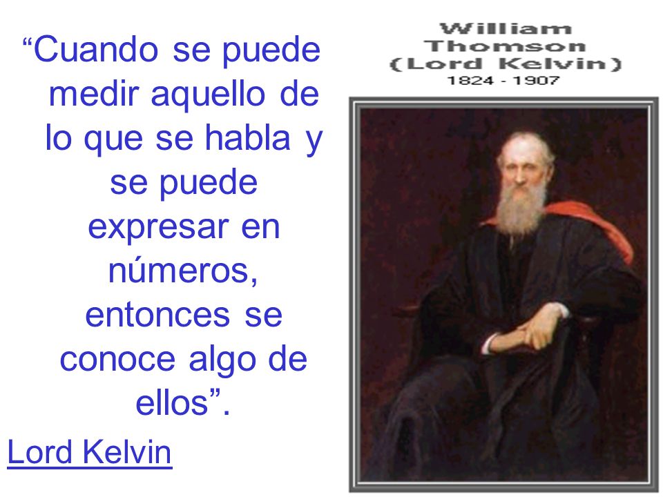 Cuando se puede medir aquello de lo que se habla y se puede expresar en números, entonces se conoce algo de ellos .