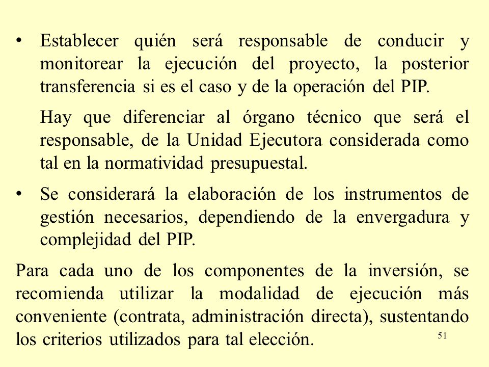 Establecer quién será responsable de conducir y monitorear la ejecución del proyecto, la posterior transferencia si es el caso y de la operación del PIP.