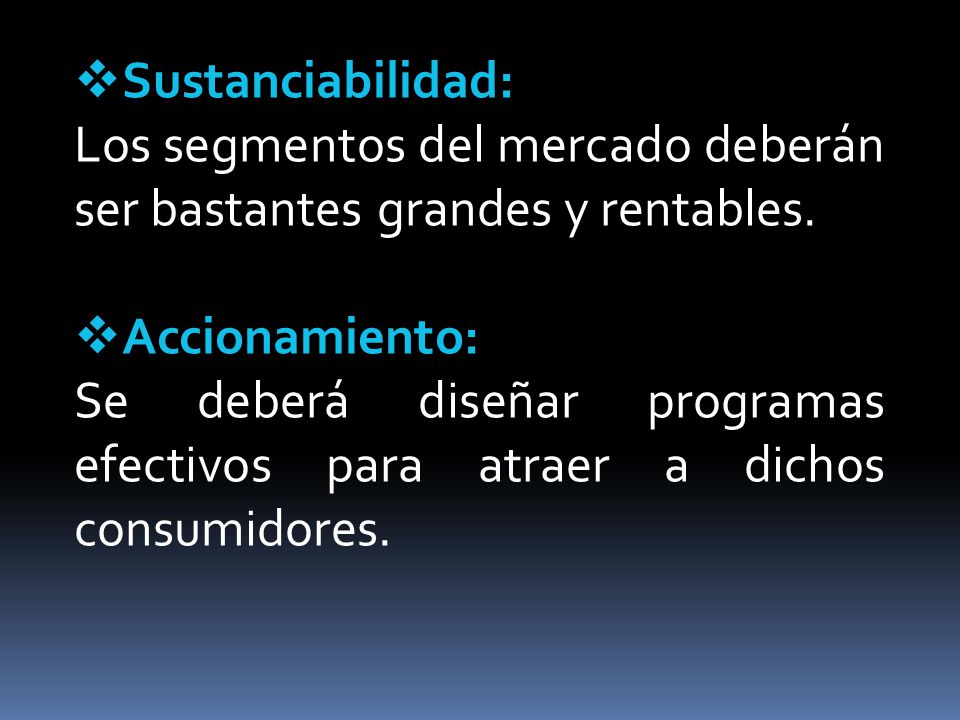 Sustanciabilidad: Los segmentos del mercado deberán ser bastantes grandes y rentables. Accionamiento: