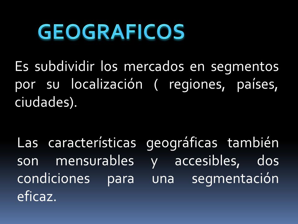 GEOGRAFICOS Es subdividir los mercados en segmentos por su localización ( regiones, países, ciudades).