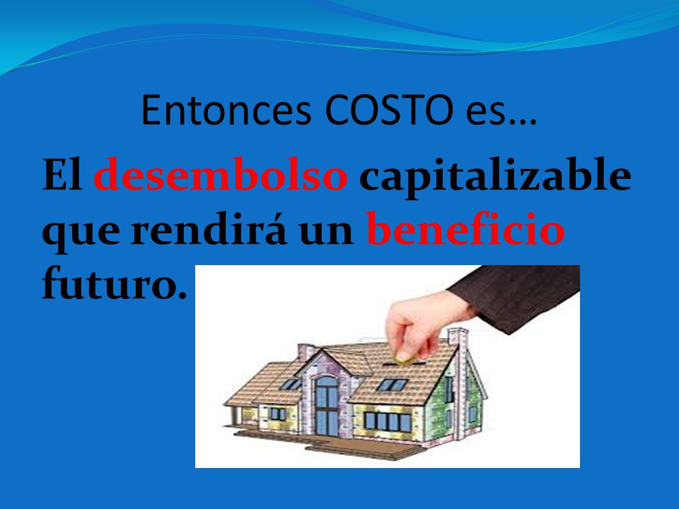 Entonces COSTO es… El desembolso capitalizable que rendirá un beneficio futuro.