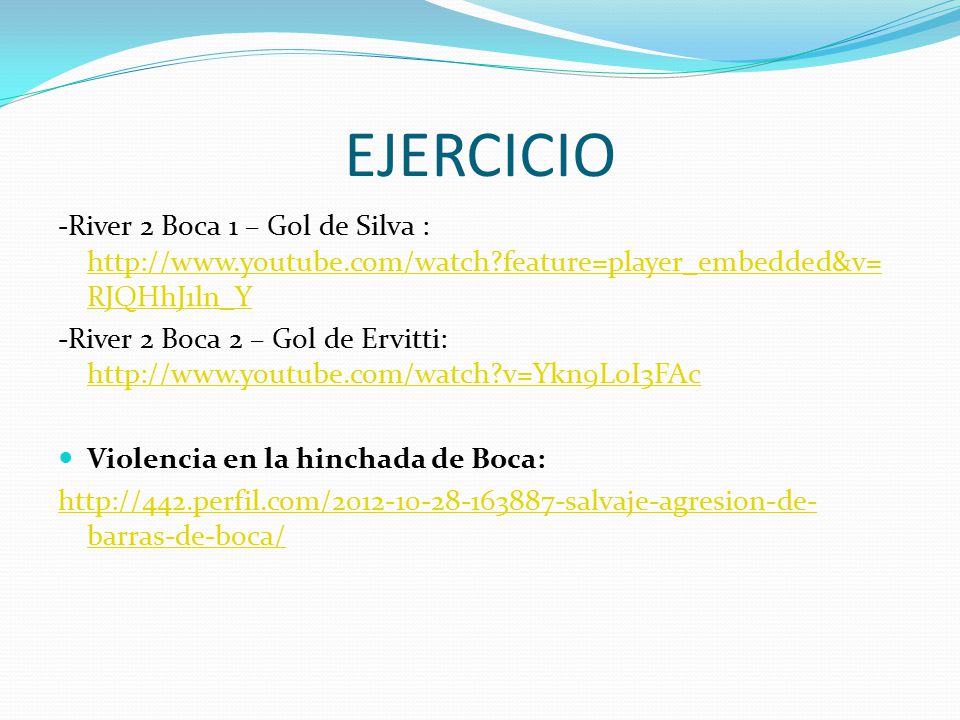 EJERCICIO -River 2 Boca 1 – Gol de Silva :   feature=player_embedded&v=RJQHhJ1ln_Y.