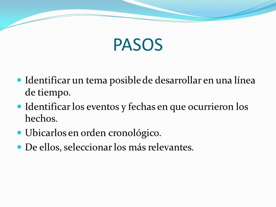 PASOS Identificar un tema posible de desarrollar en una línea de tiempo. Identificar los eventos y fechas en que ocurrieron los hechos.