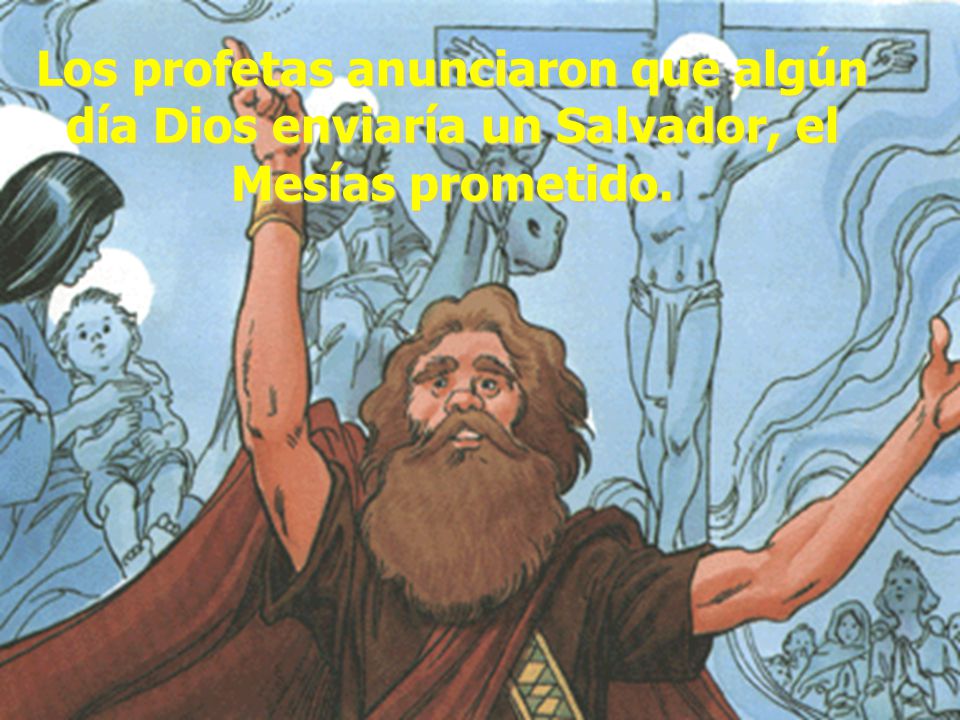 Los profetas anunciaron que algún día Dios enviaría un Salvador, el Mesías prometido.