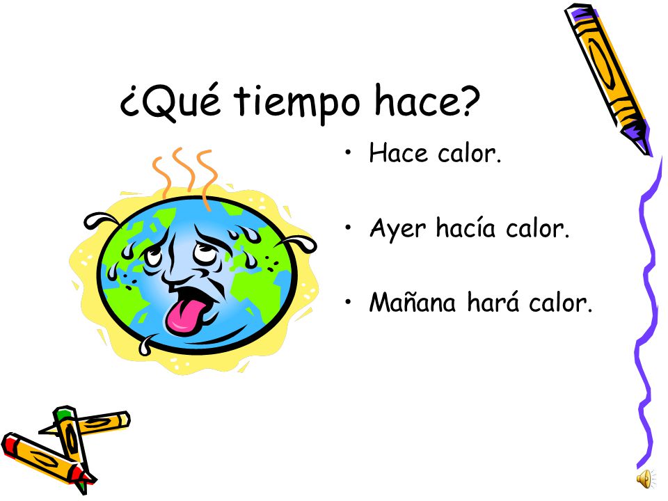 ¿Qué tiempo hace Hace calor. Ayer hacía calor. Mañana hará calor.