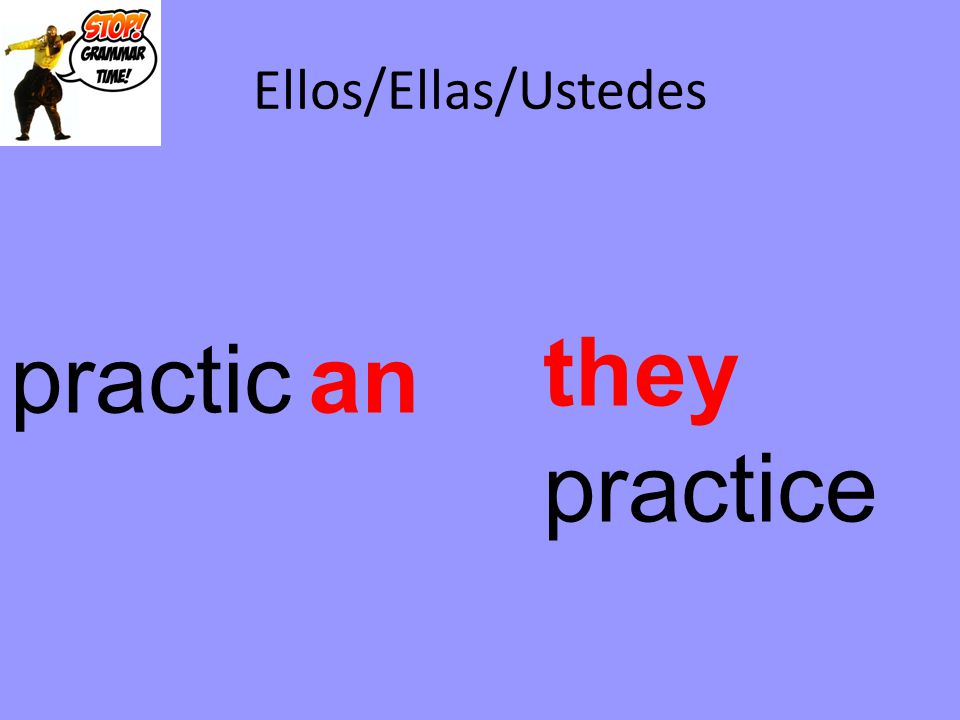Ellos/Ellas/Ustedes they practice practic an
