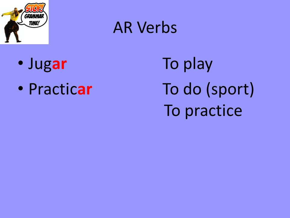 AR Verbs Jugar To play Practicar To do (sport) To practice