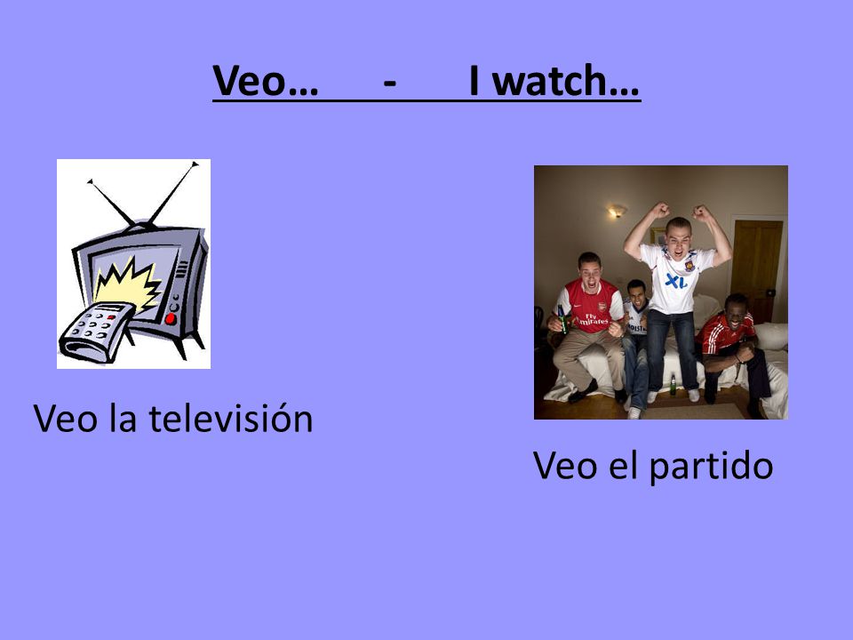 Veo… - I watch… Veo la televisión Veo el partido