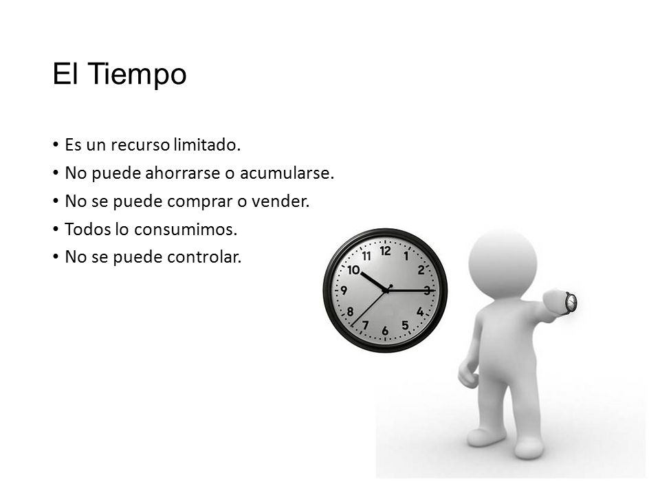 El Tiempo Es un recurso limitado. No puede ahorrarse o acumularse.