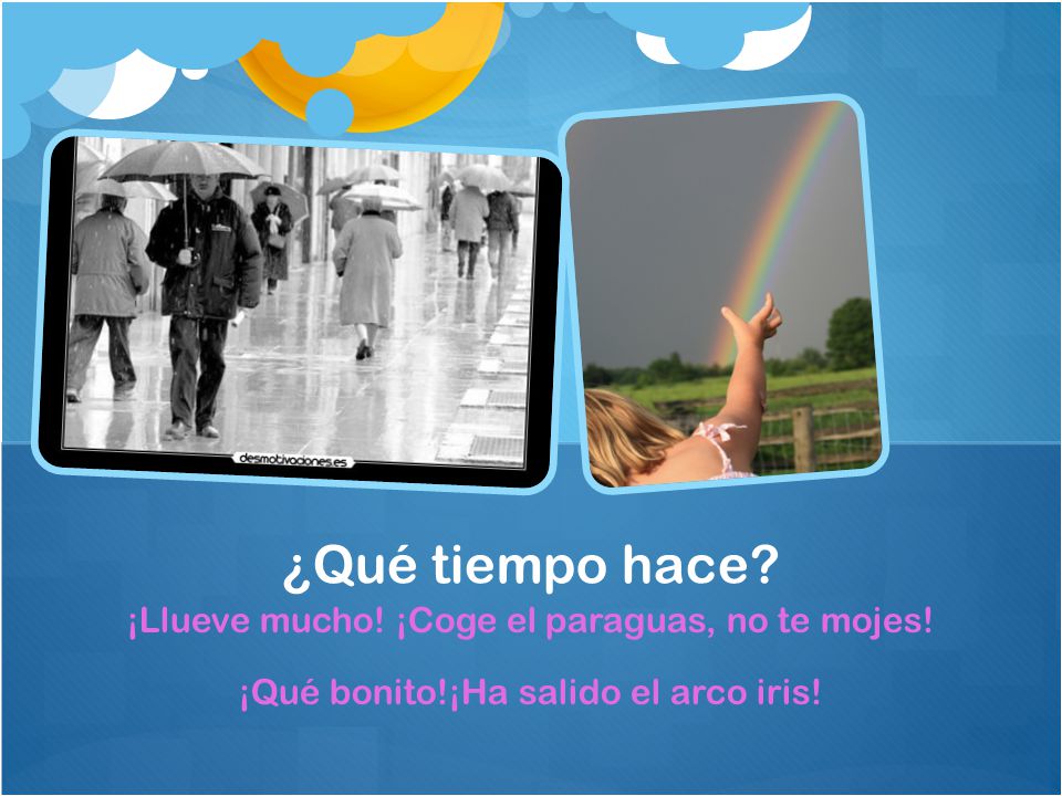 ¿Qué tiempo hace ¡Llueve mucho! ¡Coge el paraguas, no te mojes!