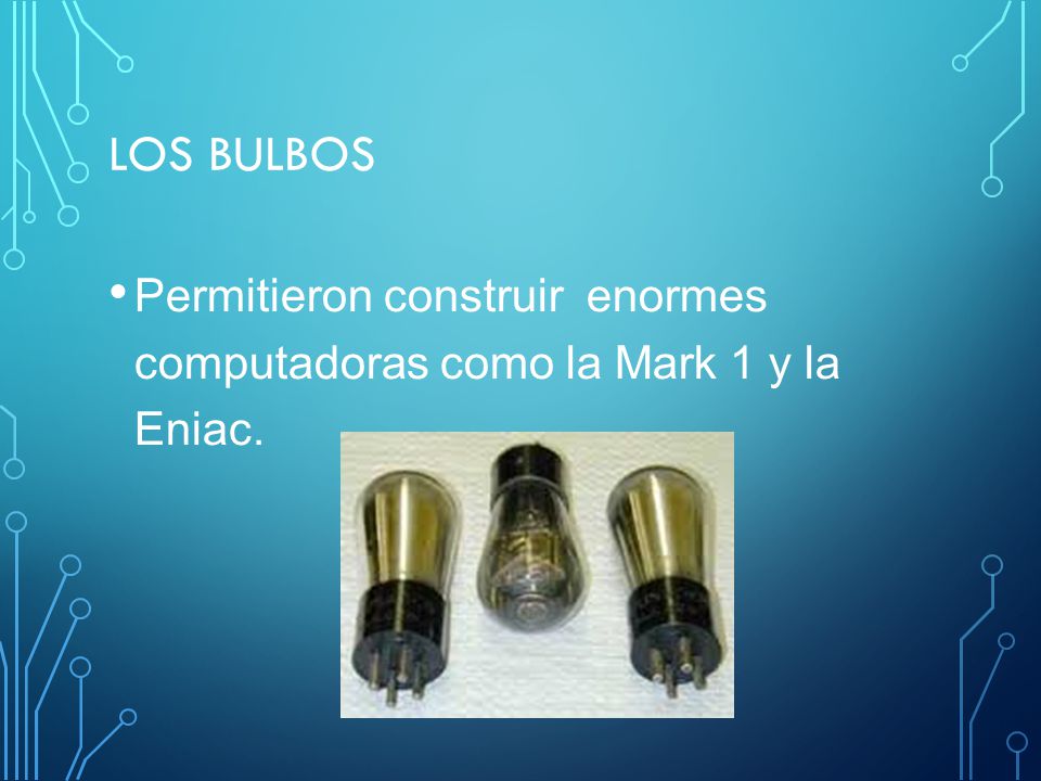 Los bulbos Permitieron construir enormes computadoras como la Mark 1 y la Eniac.
