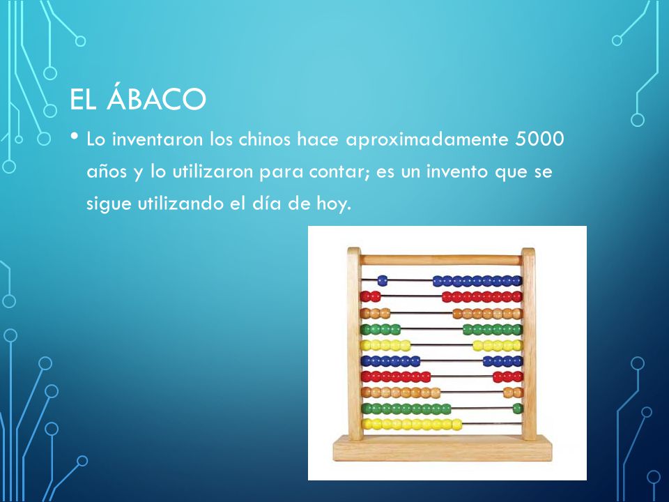 El Ábaco Lo inventaron los chinos hace aproximadamente 5000 años y lo utilizaron para contar; es un invento que se sigue utilizando el día de hoy.