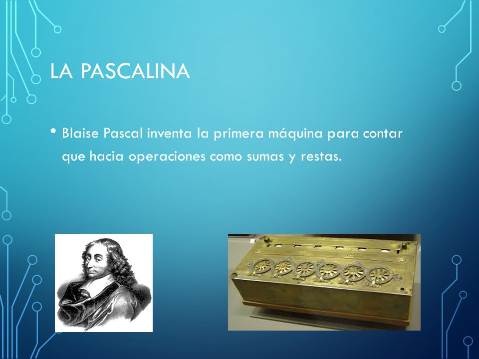La Pascalina Blaise Pascal inventa la primera máquina para contar que hacia operaciones como sumas y restas.