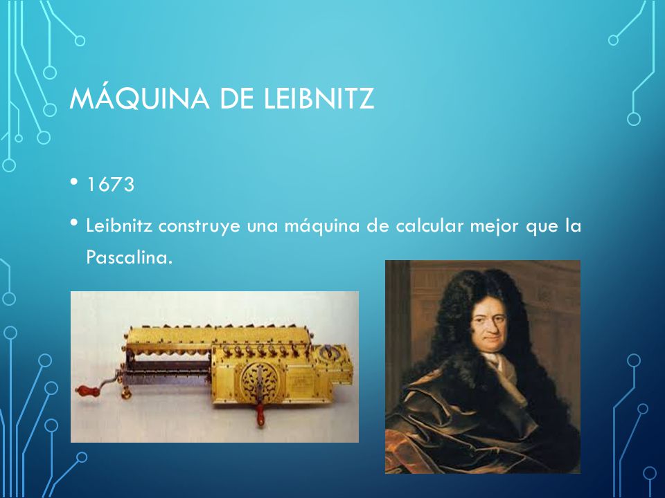Máquina de Leibnitz 1673 Leibnitz construye una máquina de calcular mejor que la Pascalina.