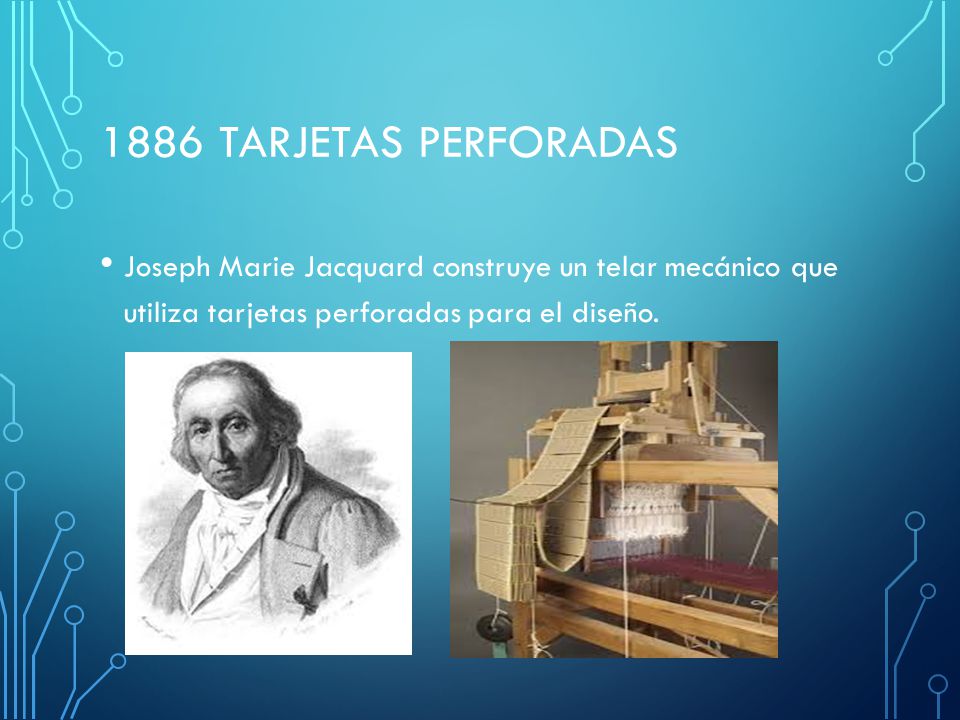 1886 Tarjetas Perforadas Joseph Marie Jacquard construye un telar mecánico que utiliza tarjetas perforadas para el diseño.