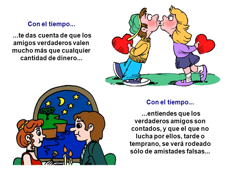 Con el tiempo te das cuenta de que los amigos verdaderos valen mucho más que cualquier cantidad de dinero...
