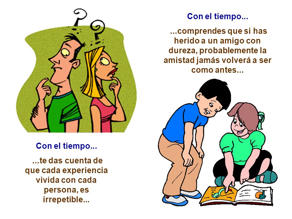 Con el tiempo comprendes que si has herido a un amigo con dureza, probablemente la amistad jamás volverá a ser como antes...